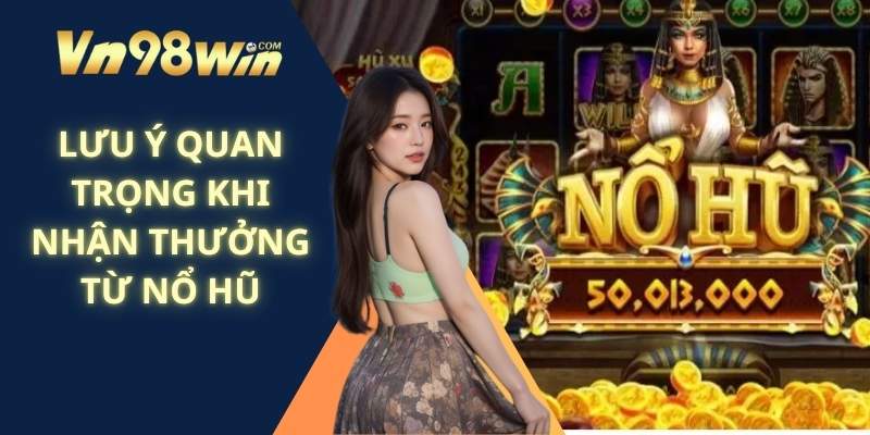 Lưu Ý Quan Trọng Khi Nhận Thưởng Từ Nổ Hũ