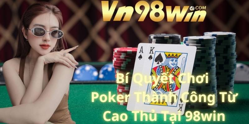 Bí Quyết Chơi Poker Thành Công Từ Cao Thủ Tại 98win