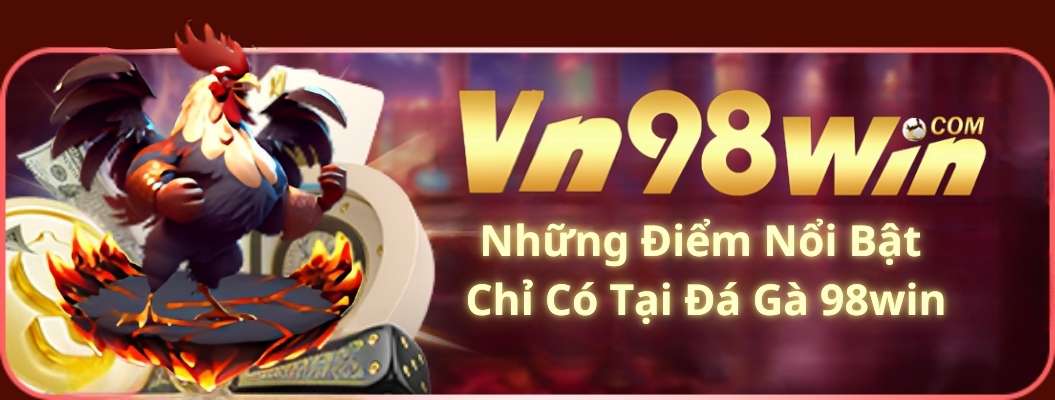 Những Điểm Nổi Bật Chỉ Có Tại Đá Gà 98win