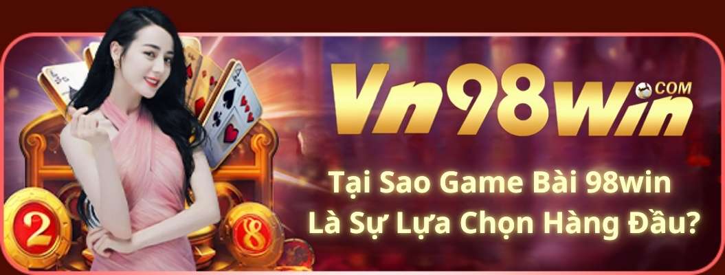 Tại Sao Game Bài 98win Là Sự Lựa Chọn Hàng Đầu?