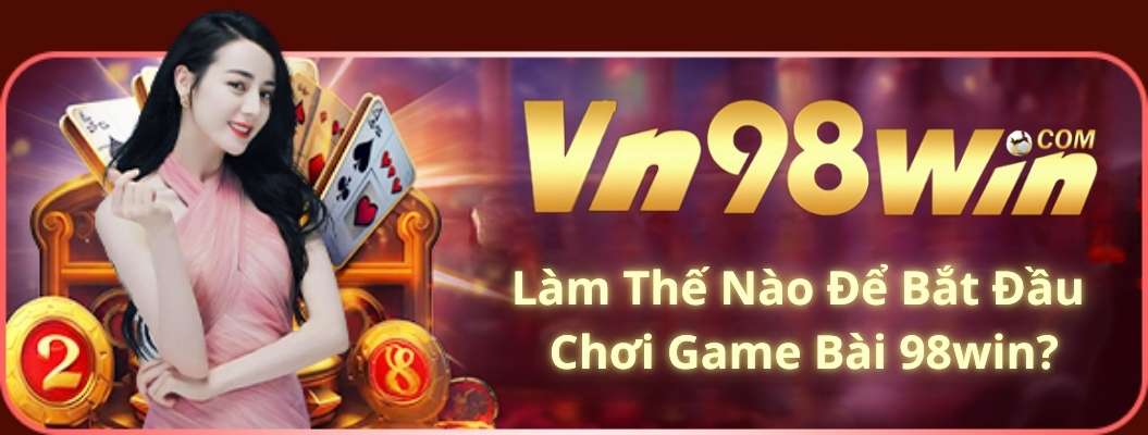 Làm Thế Nào Để Bắt Đầu Chơi Game Bài 98win?