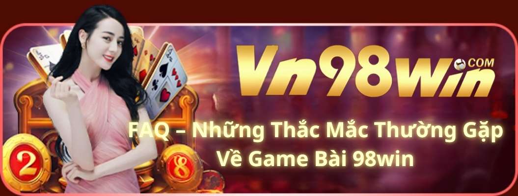 FAQ – Những Thắc Mắc Thường Gặp Về Game Bài 98win