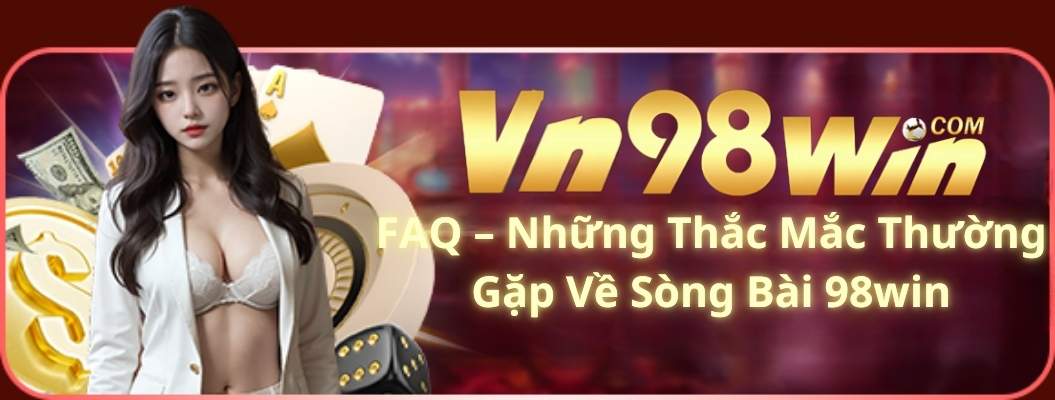 FAQ – Những Thắc Mắc Thường Gặp Về Sòng Bài 98win