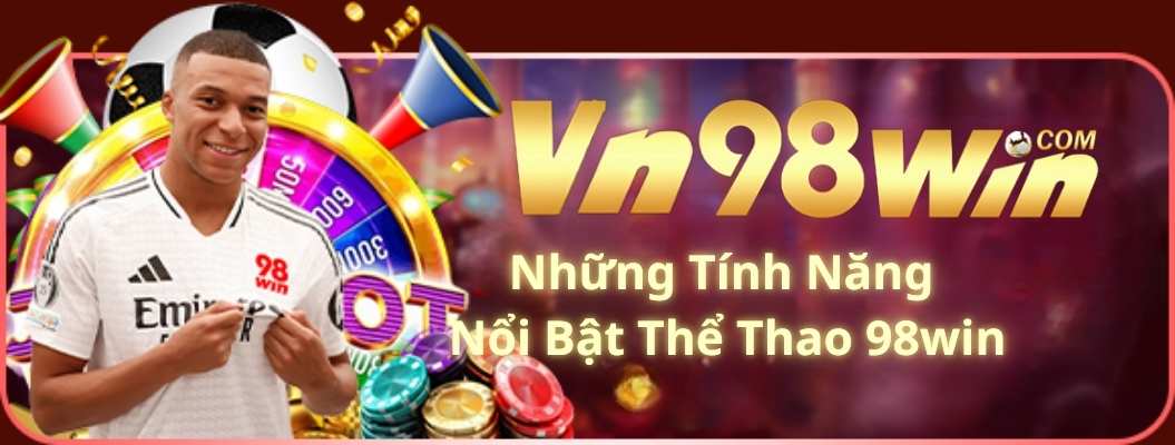 Những Tính Năng Nổi Bật Của Thể Thao 98win