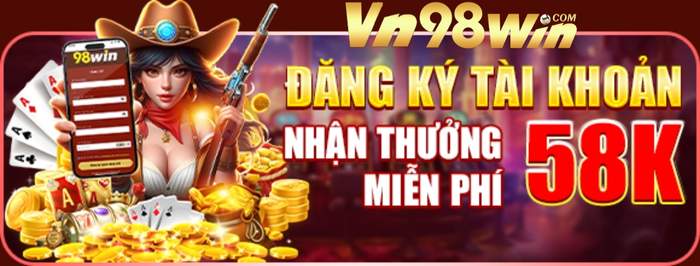 Đăng Ký Tài Khỏa Nhận Ngay 58K cùng Khuyến Mãi 98win